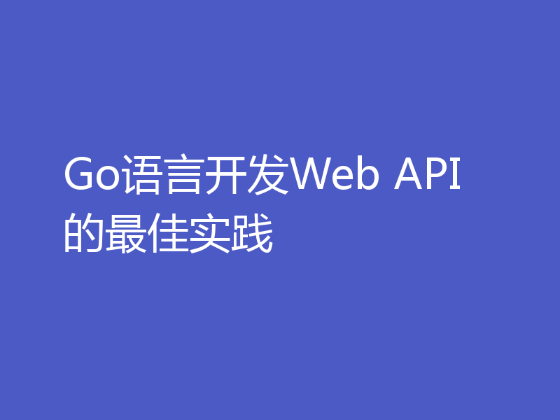 Go语言开发Web API的最佳实践