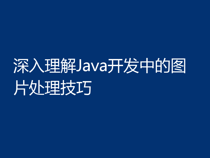 深入理解Java开发中的图片处理技巧