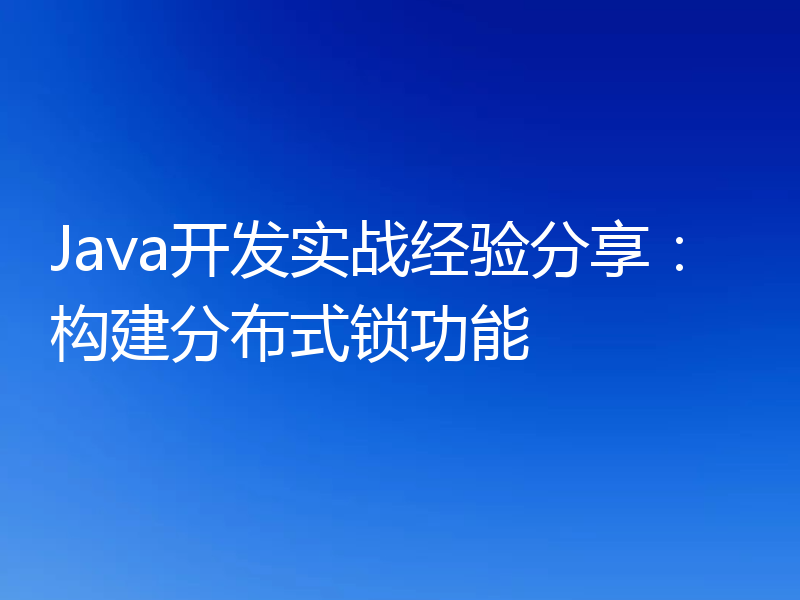 Java开发实战经验分享：构建分布式锁功能