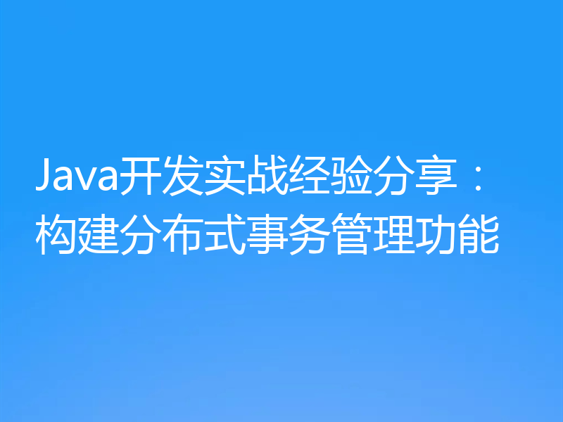 Java开发实战经验分享：构建分布式事务管理功能