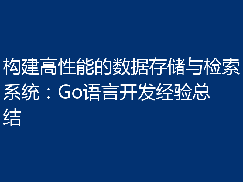 构建高性能的数据存储与检索系统：Go语言开发经验总结