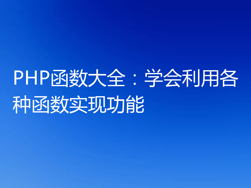 PHP函数大全：学会利用各种函数实现功能