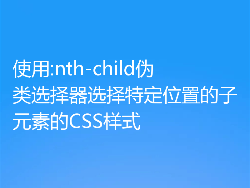 使用:nth-child伪类选择器选择特定位置的子元素的CSS样式