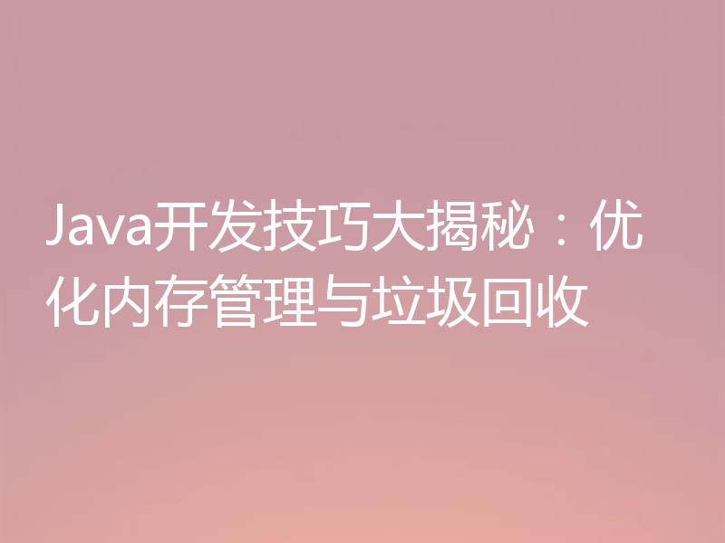 Java开发技巧大揭秘：优化内存管理与垃圾回收
