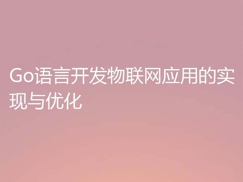 Go语言开发物联网应用的实现与优化