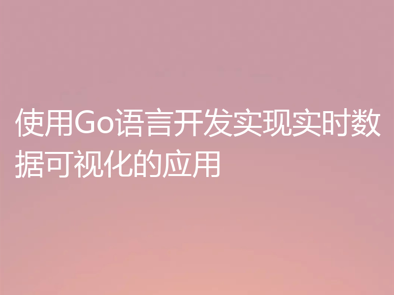 使用Go语言开发实现实时数据可视化的应用