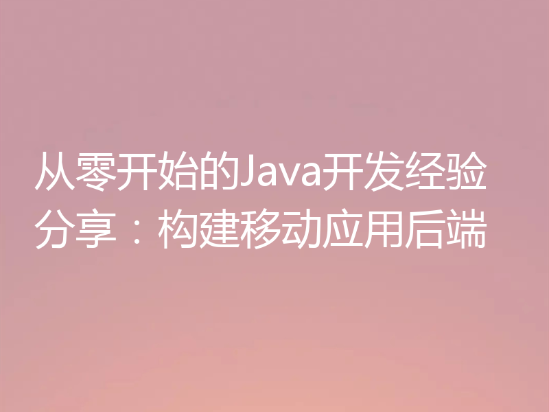 从零开始的Java开发经验分享：构建移动应用后端