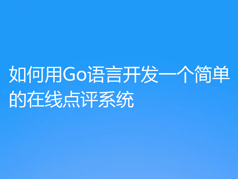如何用Go语言开发一个简单的在线点评系统