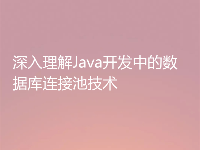 深入理解Java开发中的数据库连接池技术
