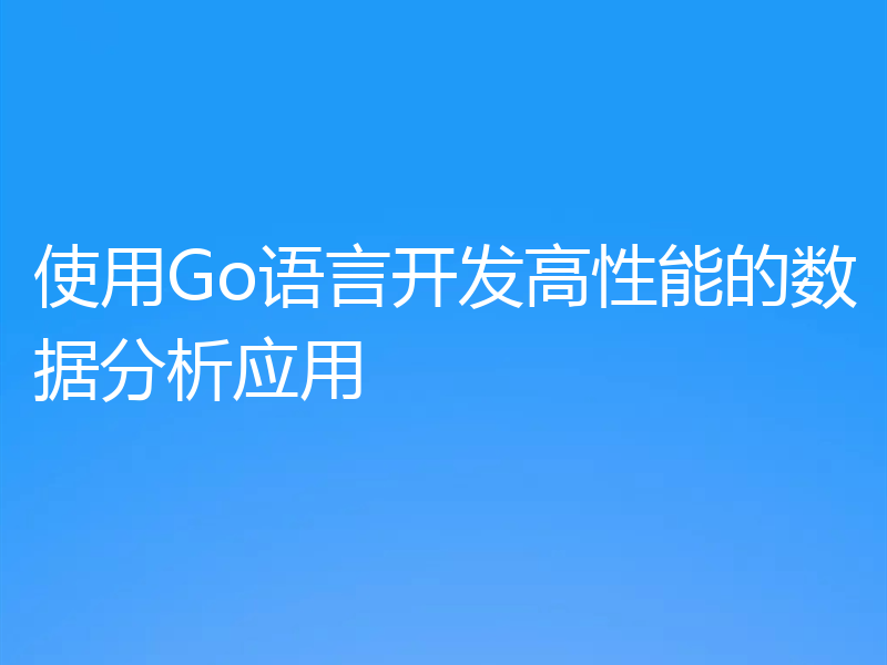 使用Go语言开发高性能的数据分析应用
