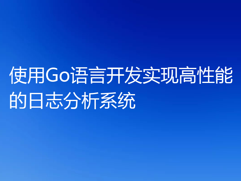 使用Go语言开发实现高性能的日志分析系统