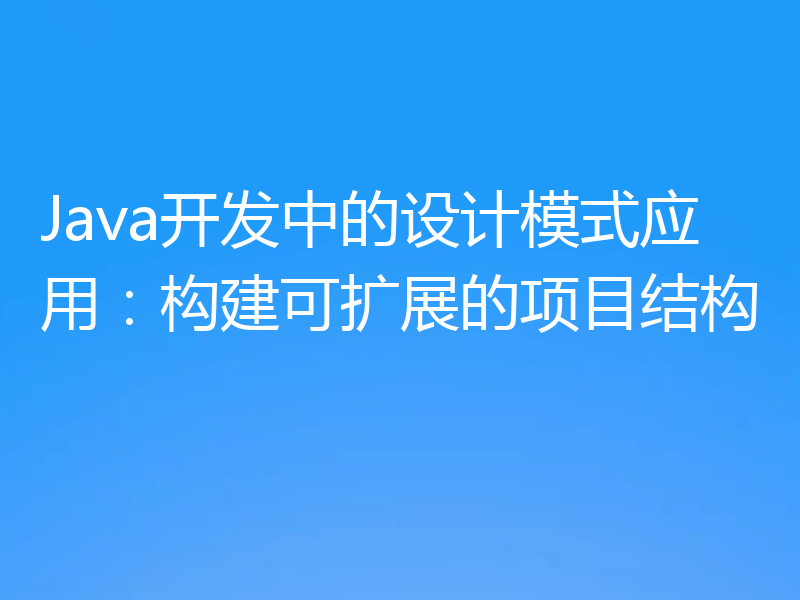 Java开发中的设计模式应用：构建可扩展的项目结构
