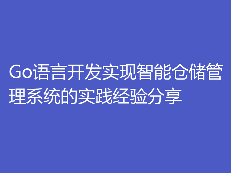 Go语言开发实现智能仓储管理系统的实践经验分享