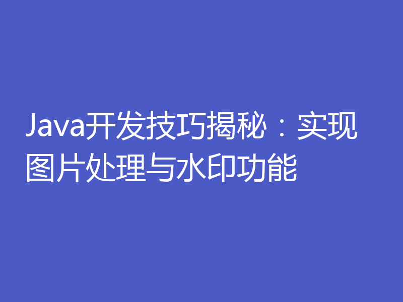 Java开发技巧揭秘：实现图片处理与水印功能