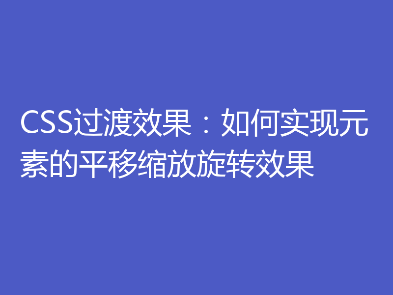 CSS过渡效果：如何实现元素的平移缩放旋转效果