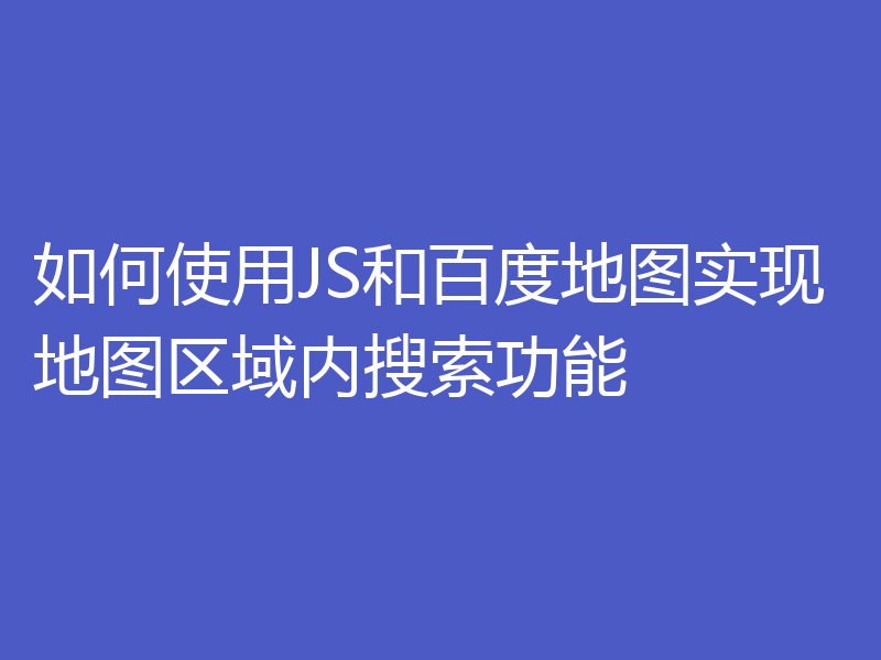 如何使用JS和百度地图实现地图区域内搜索功能