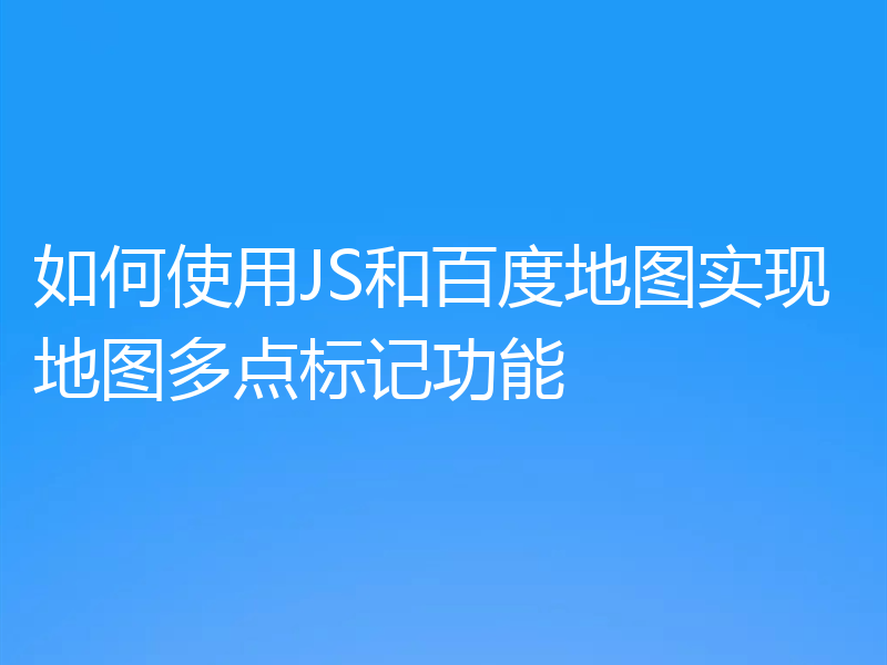 如何使用JS和百度地图实现地图多点标记功能