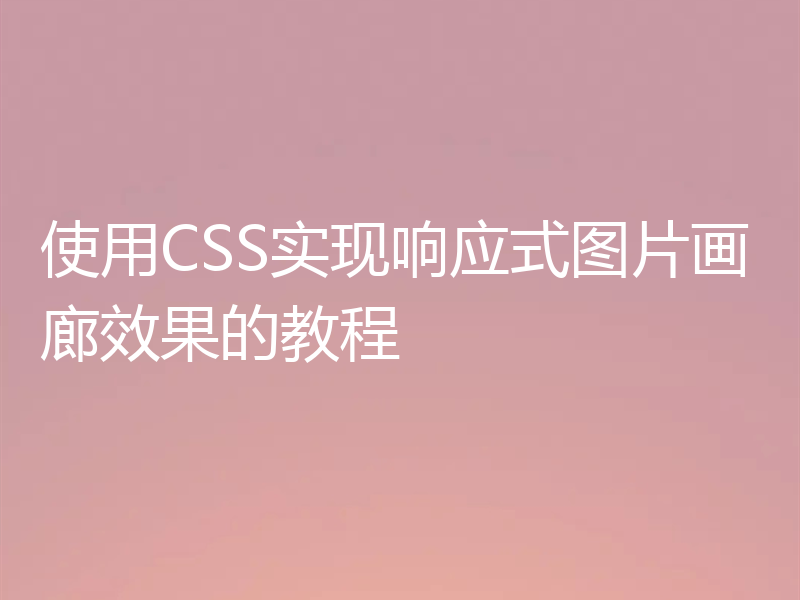 使用CSS实现响应式图片画廊效果的教程