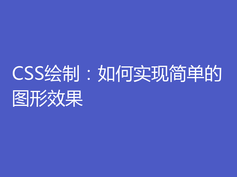 CSS绘制：如何实现简单的图形效果