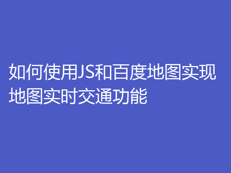 如何使用JS和百度地图实现地图实时交通功能