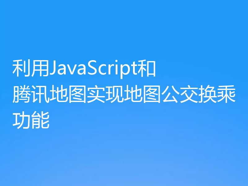 利用JavaScript和腾讯地图实现地图公交换乘功能