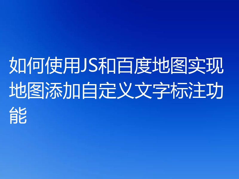 如何使用JS和百度地图实现地图添加自定义文字标注功能