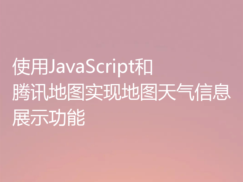 使用JavaScript和腾讯地图实现地图天气信息展示功能