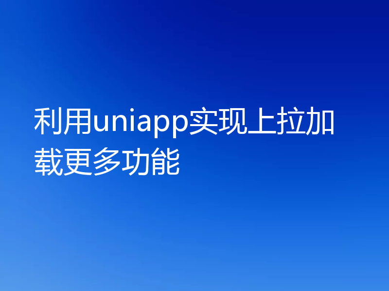 利用uniapp实现上拉加载更多功能