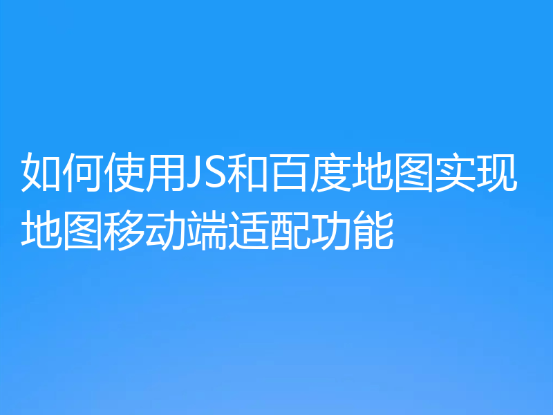 如何使用JS和百度地图实现地图移动端适配功能