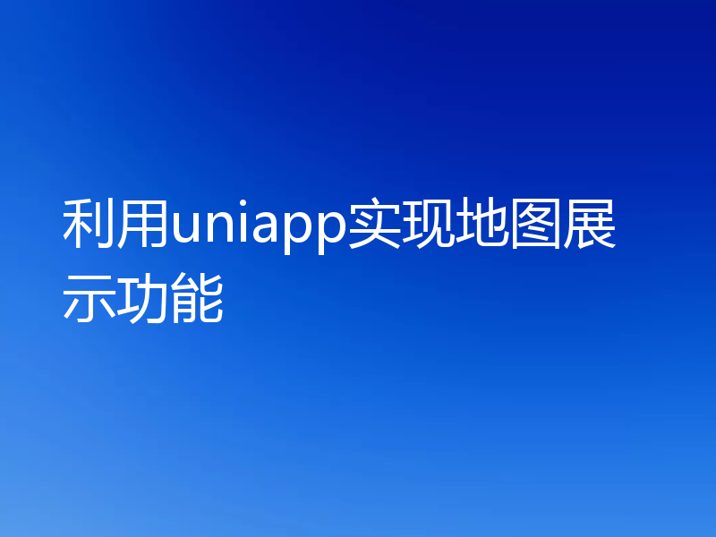 利用uniapp实现地图展示功能