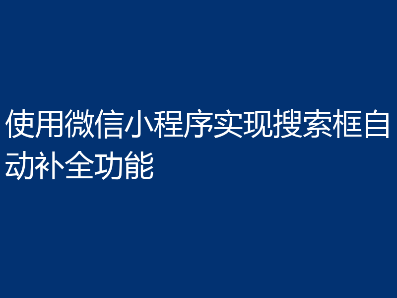使用微信小程序实现搜索框自动补全功能