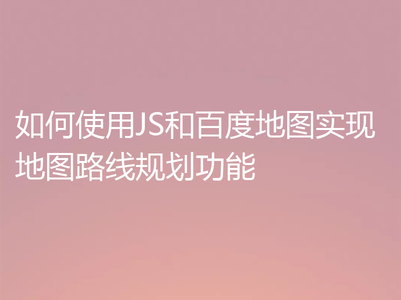 如何使用JS和百度地图实现地图路线规划功能