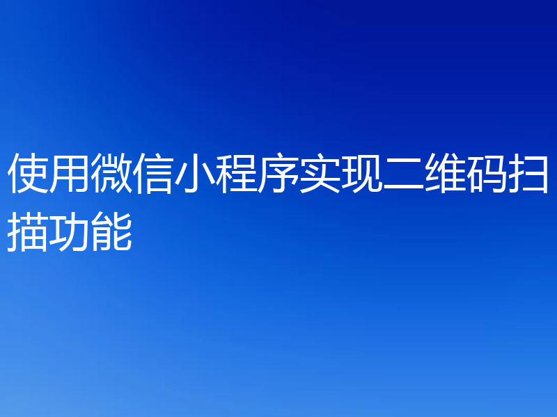 使用微信小程序实现二维码扫描功能