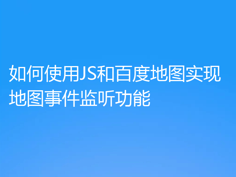 如何使用JS和百度地图实现地图事件监听功能