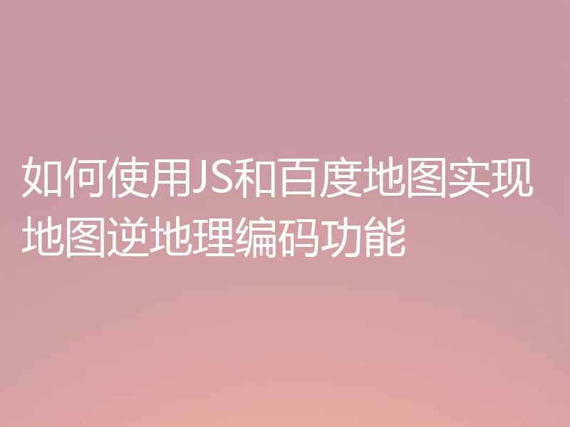 如何使用JS和百度地图实现地图逆地理编码功能