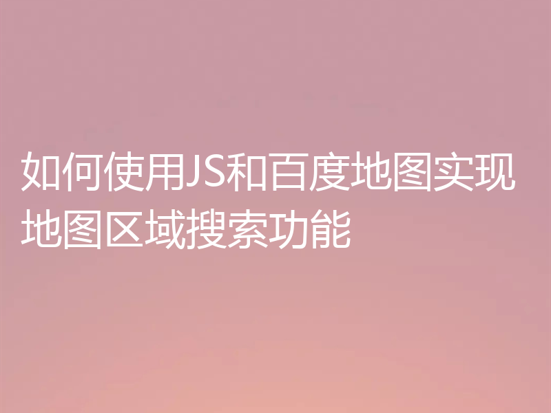 如何使用JS和百度地图实现地图区域搜索功能