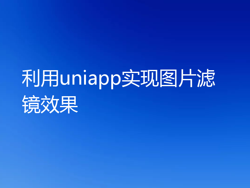 利用uniapp实现图片滤镜效果