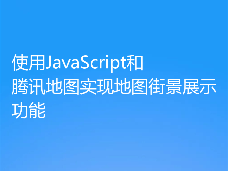 使用JavaScript和腾讯地图实现地图街景展示功能