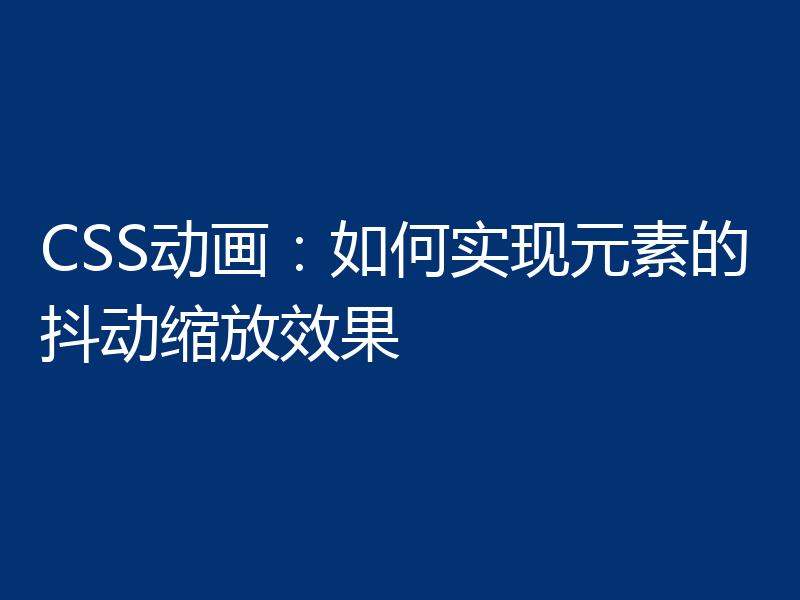 CSS动画：如何实现元素的抖动缩放效果