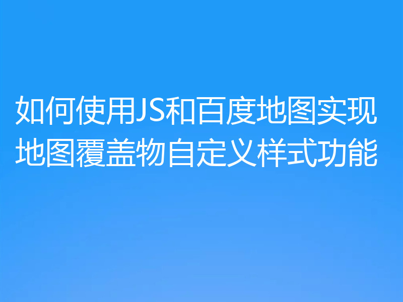 如何使用JS和百度地图实现地图覆盖物自定义样式功能