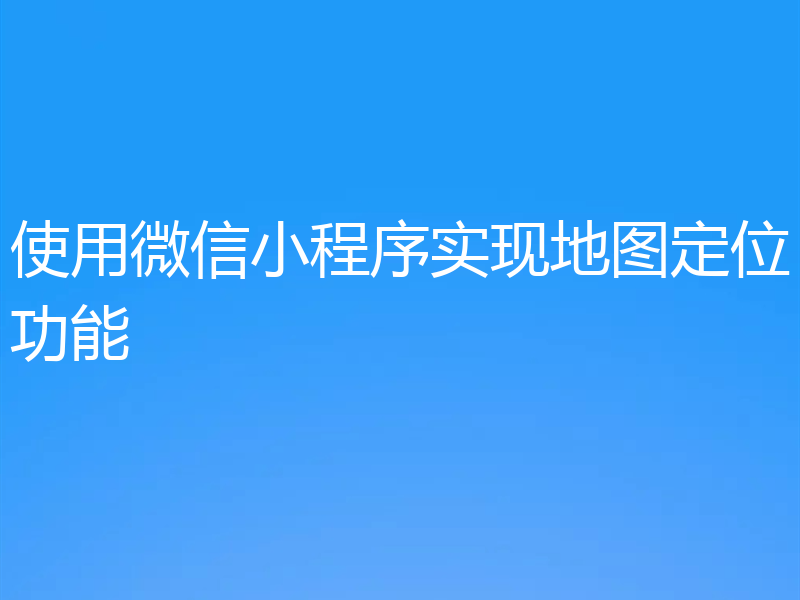 使用微信小程序实现地图定位功能