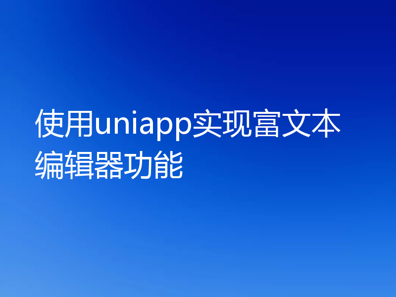 使用uniapp实现富文本编辑器功能