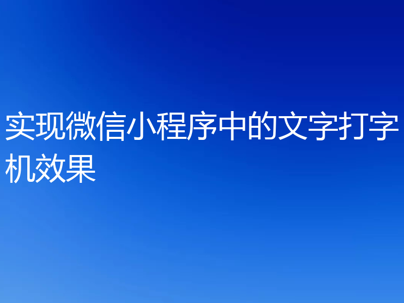 实现微信小程序中的文字打字机效果