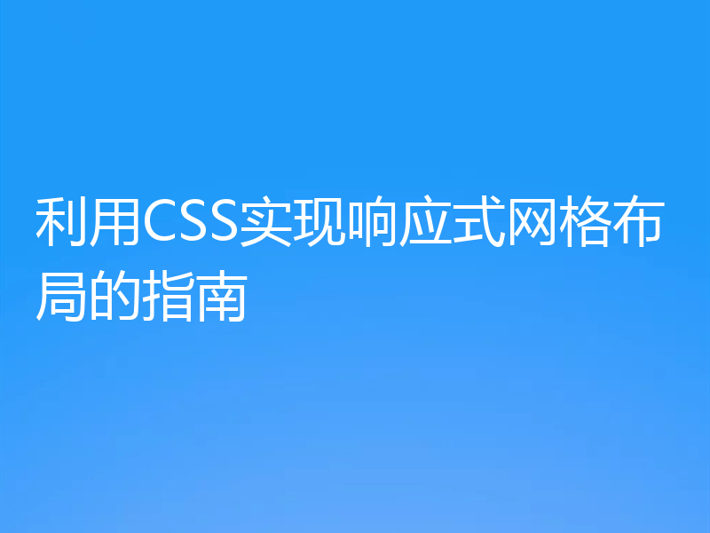 利用CSS实现响应式网格布局的指南