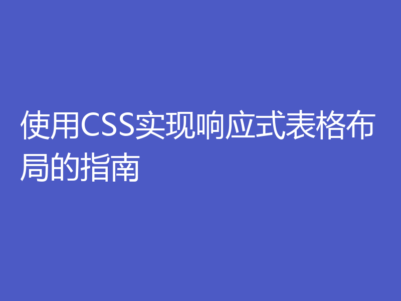使用CSS实现响应式表格布局的指南