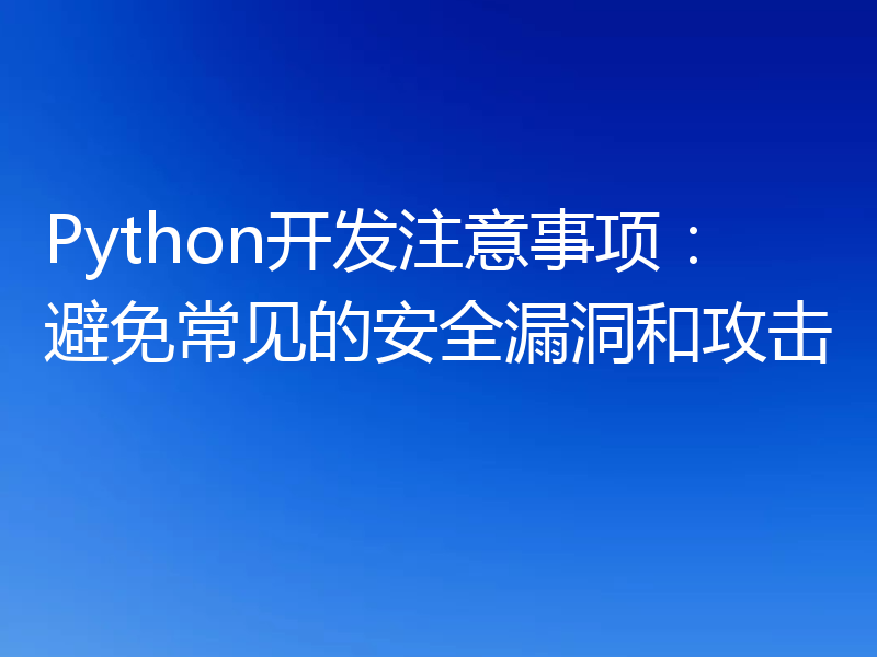 Python开发注意事项：避免常见的安全漏洞和攻击