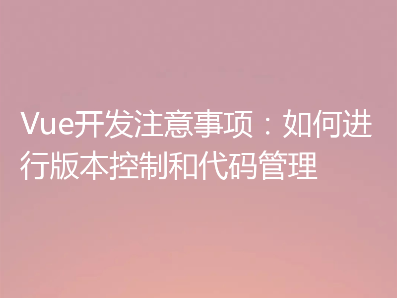Vue开发注意事项：如何进行版本控制和代码管理