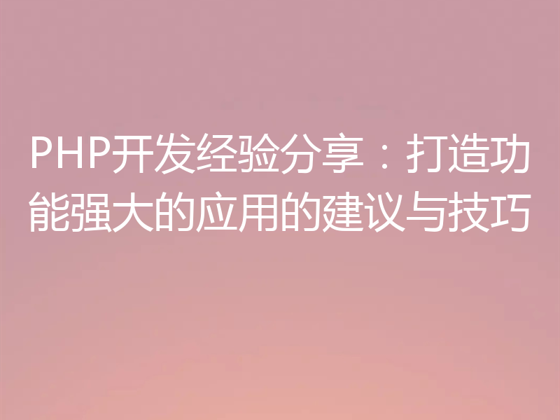 PHP开发经验分享：打造功能强大的应用的建议与技巧