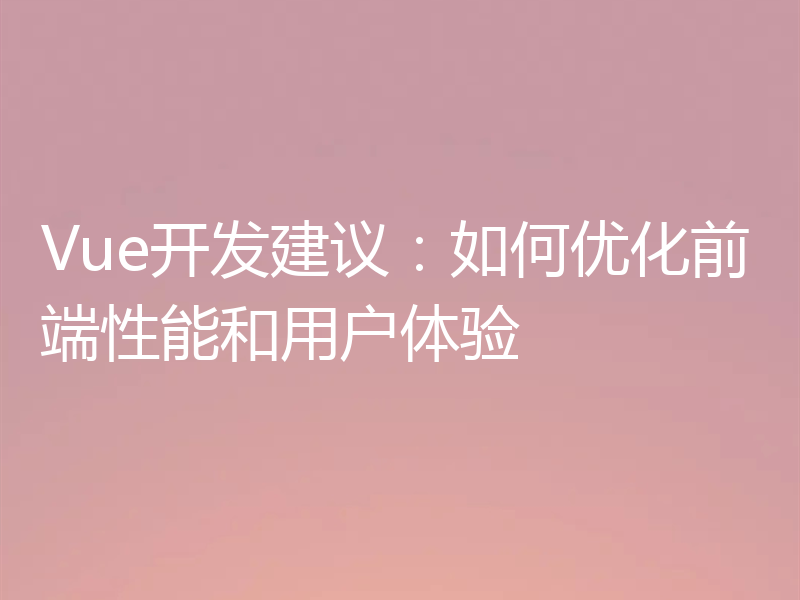 Vue开发建议：如何优化前端性能和用户体验