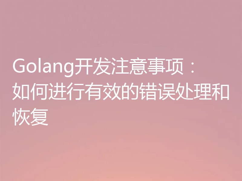 Golang开发注意事项：如何进行有效的错误处理和恢复